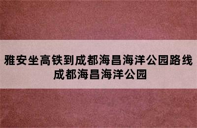 雅安坐高铁到成都海昌海洋公园路线 成都海昌海洋公园